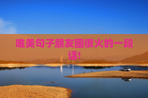 唯美句子朋友圈很火的一段话!