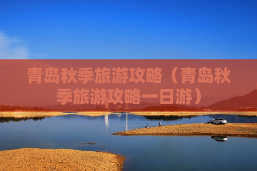 青岛秋季旅游攻略（青岛秋季旅游攻略一日游）