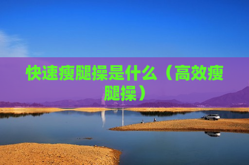 快速瘦腿操是什么（高效瘦腿操）