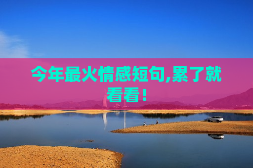 今年最火情感短句,累了就看看！