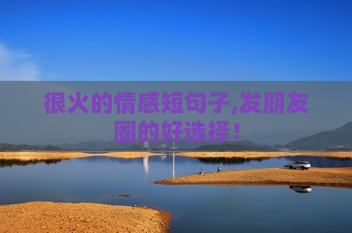 很火的情感短句子,发朋友圈的好选择！