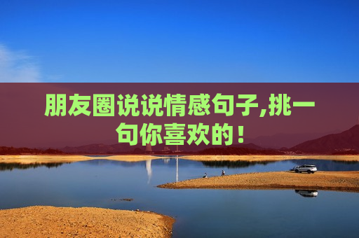 朋友圈说说情感句子,挑一句你喜欢的！