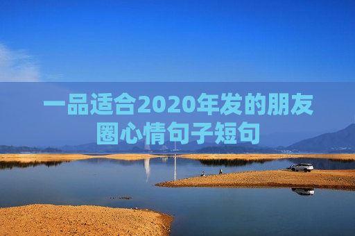 一品适合2020年发的朋友圈心情句子短句