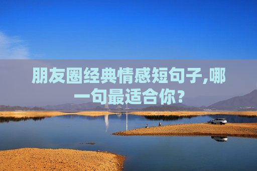 朋友圈经典情感短句子,哪一句最适合你？