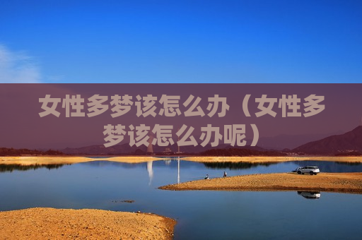 女性多梦该怎么办（女性多梦该怎么办呢）