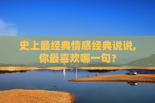 史上最经典情感经典说说,你最喜欢哪一句？