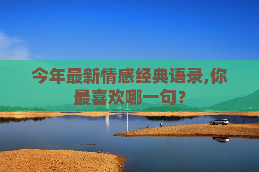 今年最新情感经典语录,你最喜欢哪一句？