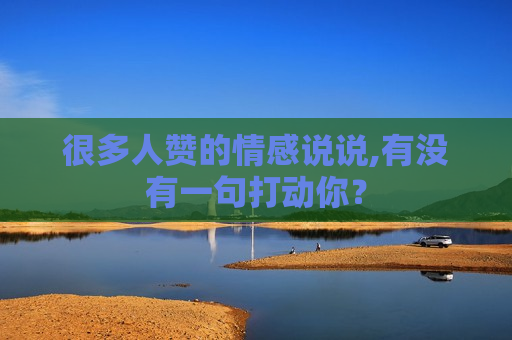 很多人赞的情感说说,有没有一句打动你？