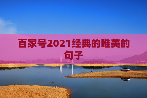 百家号2021经典的唯美的句子