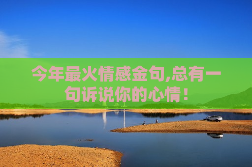 今年最火情感金句,总有一句诉说你的心情！
