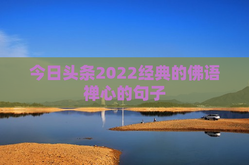 今日头条2022经典的佛语禅心的句子
