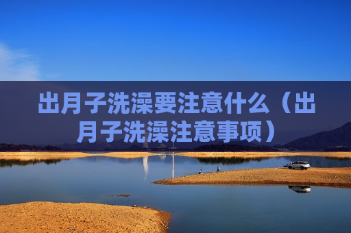 出月子洗澡要注意什么（出月子洗澡注意事项）