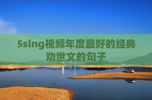 5sing视频年度最好的经典劝世文的句子