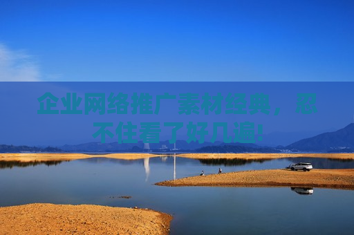 企业网络推广素材经典，忍不住看了好几遍!
