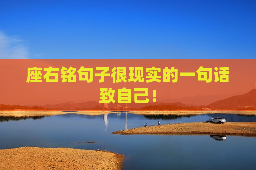 座右铭句子很现实的一句话致自己！