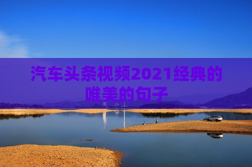 汽车头条视频2021经典的唯美的句子