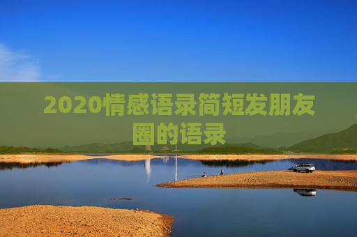 2020情感语录简短发朋友圈的语录