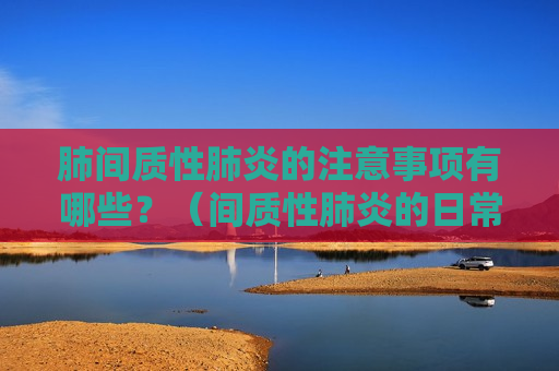 肺间质性肺炎的注意事项有哪些？（间质性肺炎的日常保养）