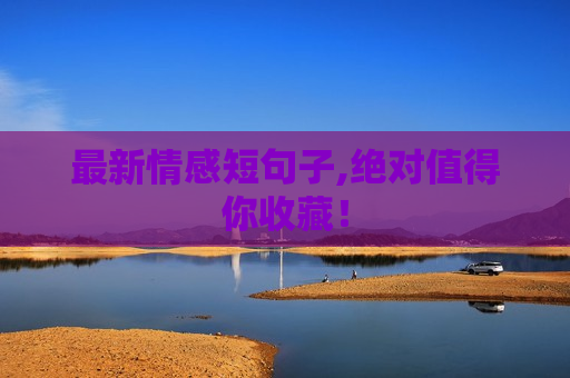 最新情感短句子,绝对值得你收藏！