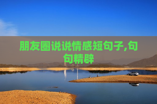 朋友圈说说情感短句子,句句精辟