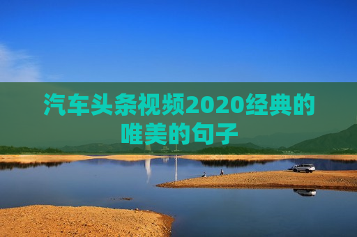 汽车头条视频2020经典的唯美的句子