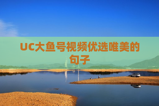 UC大鱼号视频优选唯美的句子