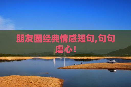 朋友圈经典情感短句,句句虐心！