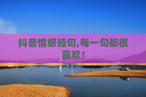 抖音情感短句,每一句都很喜欢！