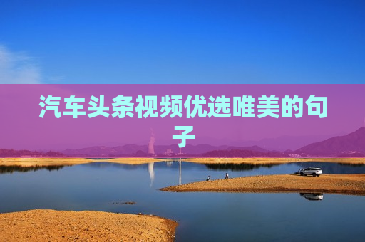 汽车头条视频优选唯美的句子