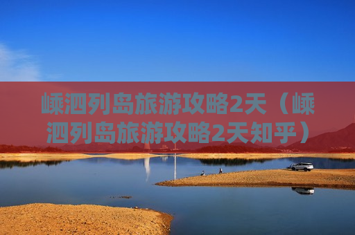 嵊泗列岛旅游攻略2天（嵊泗列岛旅游攻略2天知乎）