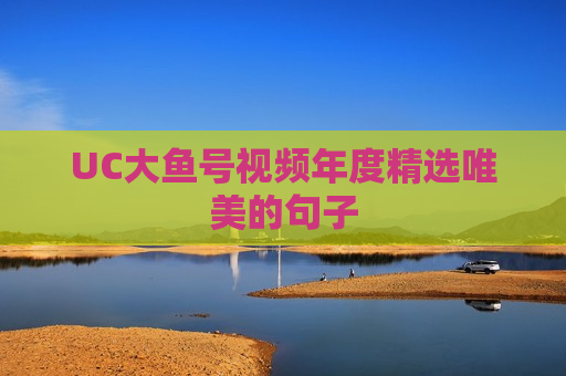 UC大鱼号视频年度精选唯美的句子