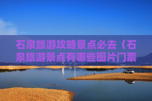 石泉旅游攻略景点必去（石泉旅游景点有哪些图片门票价）