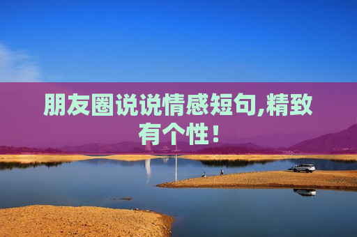 朋友圈说说情感短句,精致有个性！