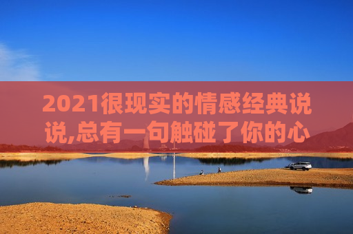 2021很现实的情感经典说说,总有一句触碰了你的心弦！