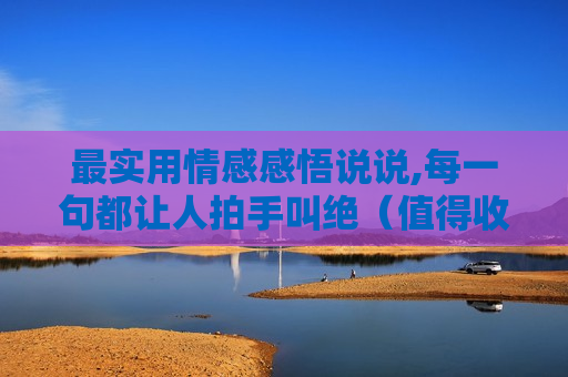 最实用情感感悟说说,每一句都让人拍手叫绝（值得收藏）！