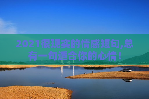 2021很现实的情感短句,总有一句适合你的心情！
