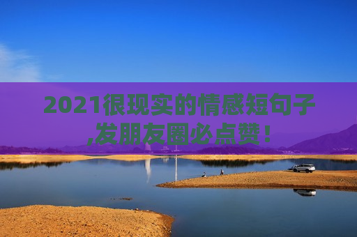 2021很现实的情感短句子,发朋友圈必点赞！