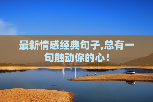 最新情感经典句子,总有一句触动你的心！