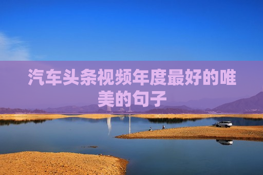 汽车头条视频年度最好的唯美的句子
