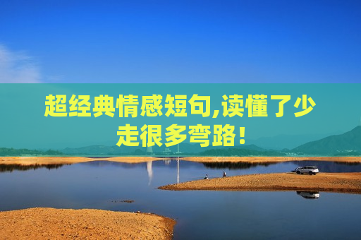 超经典情感短句,读懂了少走很多弯路！