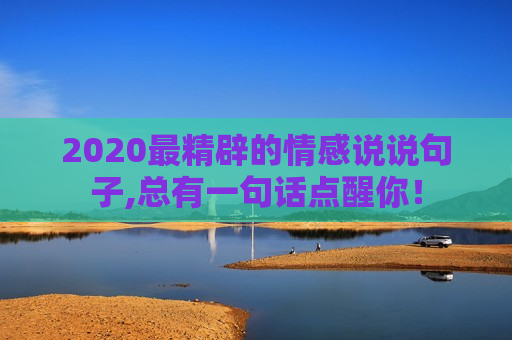 2020最精辟的情感说说句子,总有一句话点醒你！