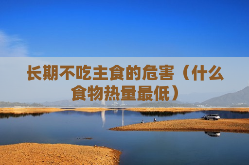 长期不吃主食的危害（什么食物热量最低）