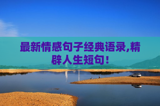 最新情感句子经典语录,精辟人生短句！