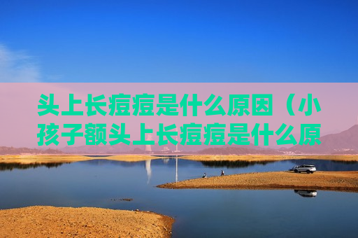 头上长痘痘是什么原因（小孩子额头上长痘痘是什么原因）