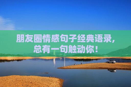朋友圈情感句子经典语录,总有一句触动你！