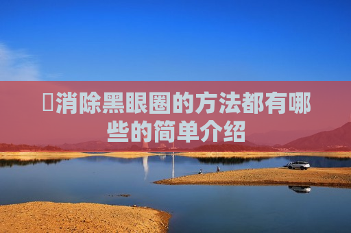 ​消除黑眼圈的方法都有哪些的简单介绍