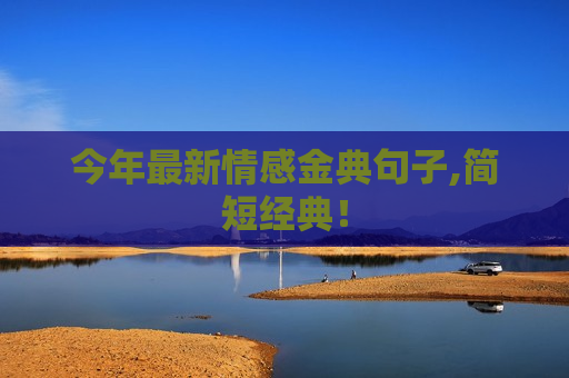 今年最新情感金典句子,简短经典！