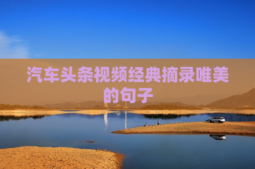 汽车头条视频经典摘录唯美的句子