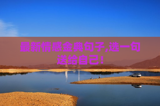 最新情感金典句子,选一句送给自己！