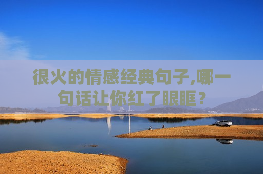 很火的情感经典句子,哪一句话让你红了眼眶？